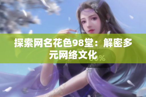 探索网名花色98堂：解密多元网络文化