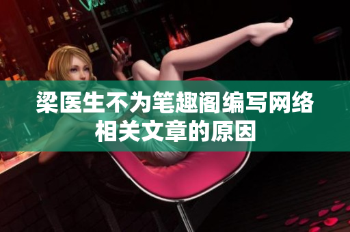 梁医生不为笔趣阁编写网络相关文章的原因
