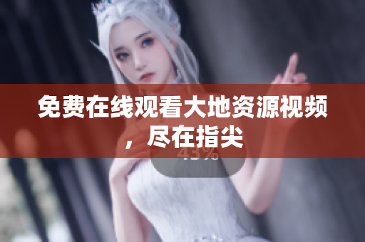 免费在线观看大地资源视频，尽在指尖