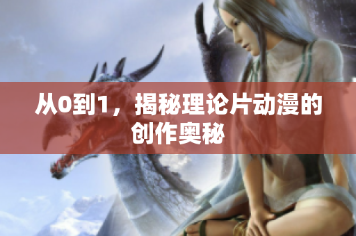 从0到1，揭秘理论片动漫的创作奥秘