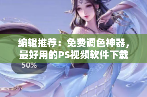编辑推荐：免费调色神器，最好用的PS视频软件下载