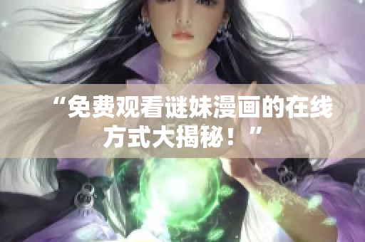“免费观看谜妹漫画的在线方式大揭秘！”