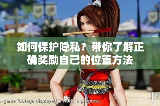 如何保护隐私？带你了解正确奖励自己的位置方法