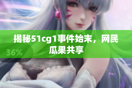 揭秘51cg1事件始末，网民瓜果共享