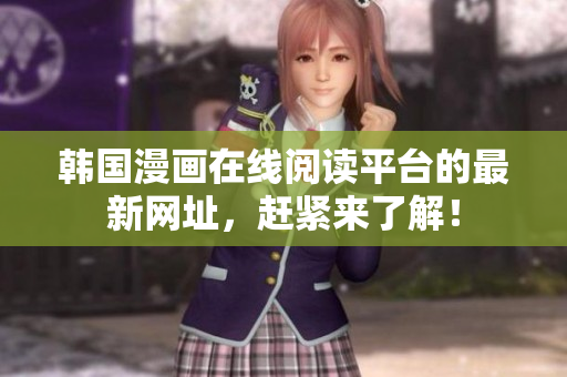 韩国漫画在线阅读平台的最新网址，赶紧来了解！
