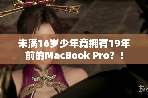 未满16岁少年竟拥有19年前的MacBook Pro？！
