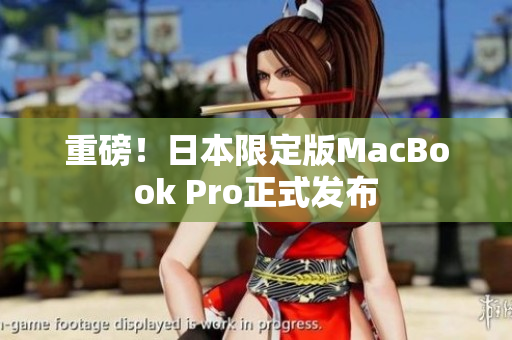 重磅！日本限定版MacBook Pro正式发布