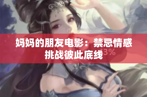 妈妈的朋友电影：禁忌情感挑战彼此底线