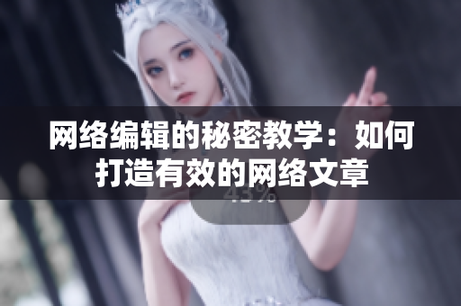 网络编辑的秘密教学：如何打造有效的网络文章