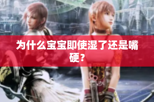 为什么宝宝即使湿了还是嘴硬？