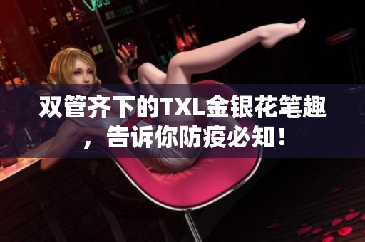 双管齐下的TXL金银花笔趣，告诉你防疫必知！