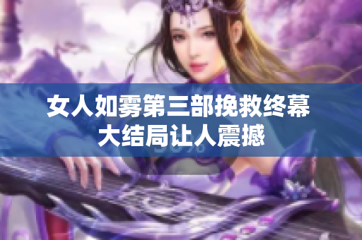 女人如雾第三部挽救终幕 大结局让人震撼