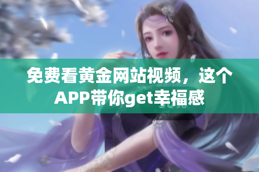 免费看黄金网站视频，这个APP带你get幸福感