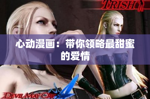 心动漫画：带你领略最甜蜜的爱情