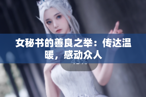 女秘书的善良之举：传达温暖，感动众人