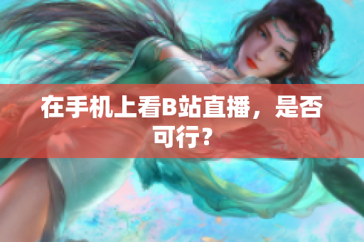 在手机上看B站直播，是否可行？