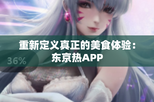 重新定义真正的美食体验：东京热APP