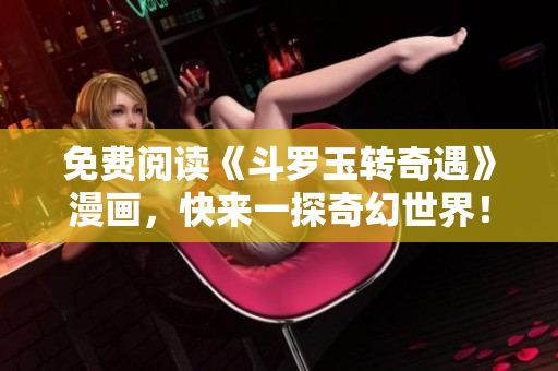 免费阅读《斗罗玉转奇遇》漫画，快来一探奇幻世界！