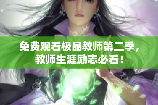 免费观看极品教师第二季，教师生涯励志必看！