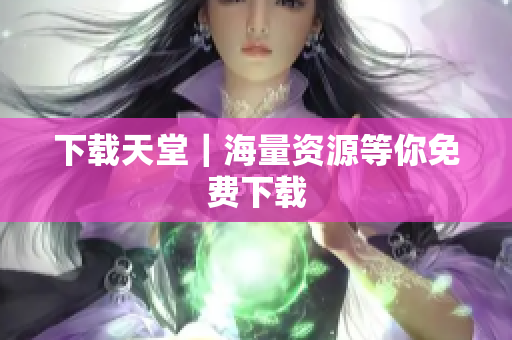 下载天堂｜海量资源等你免费下载