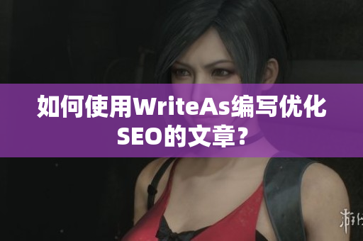 如何使用WriteAs编写优化SEO的文章？