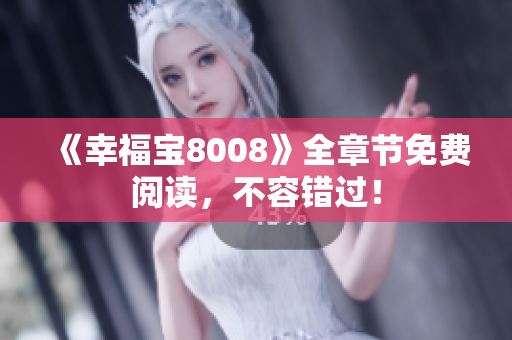 《幸福宝8008》全章节免费阅读，不容错过！