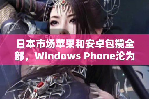 日本市场苹果和安卓包揽全部，Windows Phone沦为边缘设备