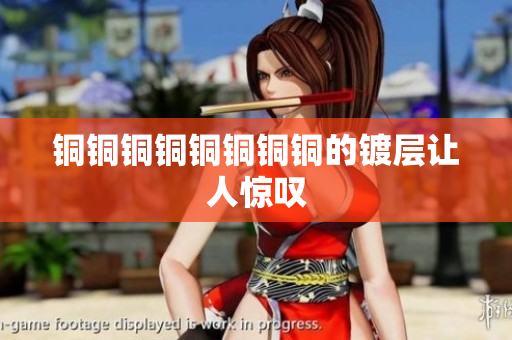 铜铜铜铜铜铜铜铜的镀层让人惊叹