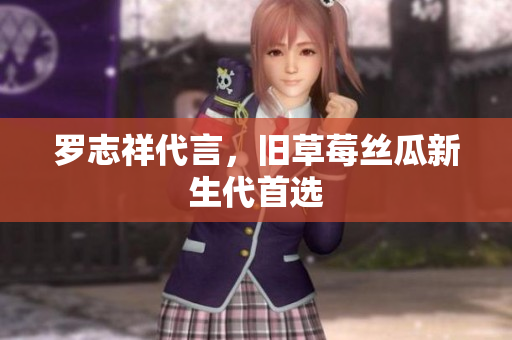 罗志祥代言，旧草莓丝瓜新生代首选