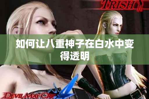 如何让八重神子在白水中变得透明