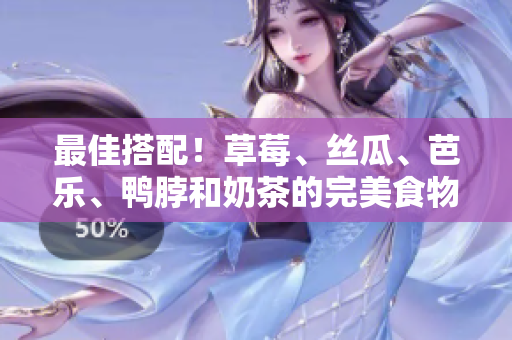 最佳搭配！草莓、丝瓜、芭乐、鸭脖和奶茶的完美食物搭配