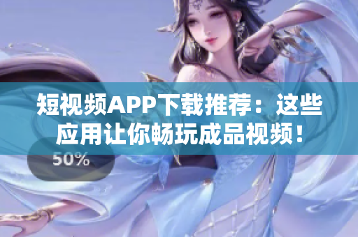 短视频APP下载推荐：这些应用让你畅玩成品视频！