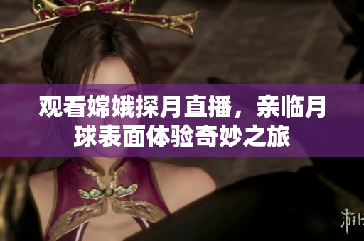 观看嫦娥探月直播，亲临月球表面体验奇妙之旅