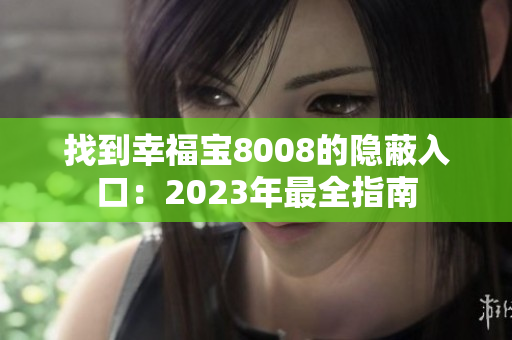 找到幸福宝8008的隐蔽入口：2023年最全指南
