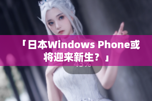 「日本Windows Phone或将迎来新生？」