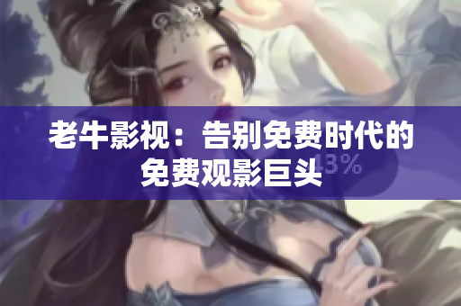 老牛影视：告别免费时代的免费观影巨头
