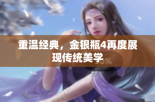 重温经典，金银瓶4再度展现传统美学