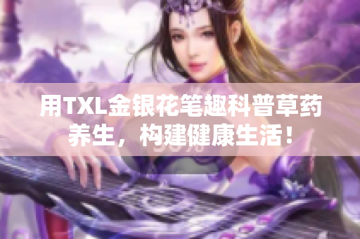 用TXL金银花笔趣科普草药养生，构建健康生活！