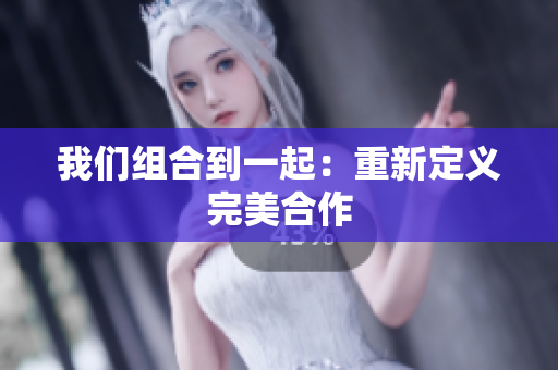 我们组合到一起：重新定义完美合作