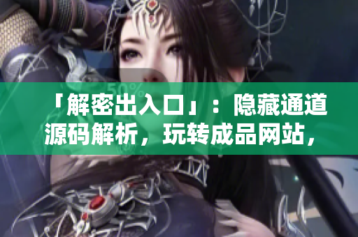 「解密出入口」：隐藏通道源码解析，玩转成品网站，必读！