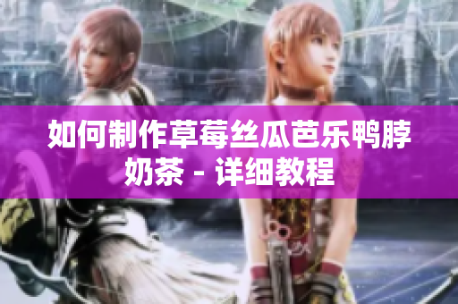 如何制作草莓丝瓜芭乐鸭脖奶茶 - 详细教程