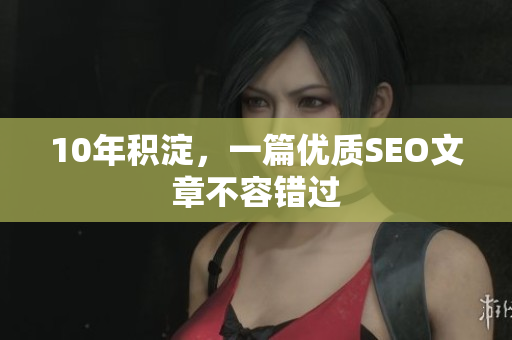 10年积淀，一篇优质SEO文章不容错过