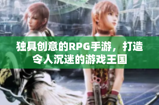 独具创意的RPG手游，打造令人沉迷的游戏王国