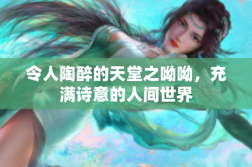 令人陶醉的天堂之呦呦，充满诗意的人间世界