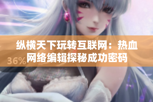 纵横天下玩转互联网：热血网络编辑探秘成功密码