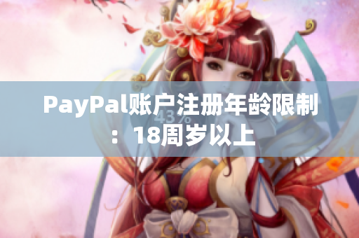 PayPal账户注册年龄限制：18周岁以上