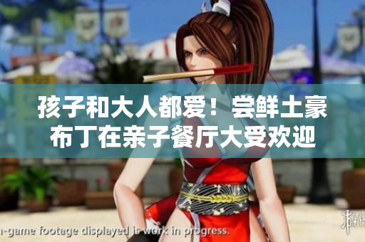 孩子和大人都爱！尝鲜土豪布丁在亲子餐厅大受欢迎
