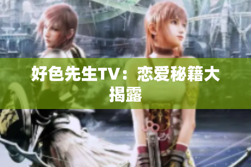 好色先生TV：恋爱秘籍大揭露