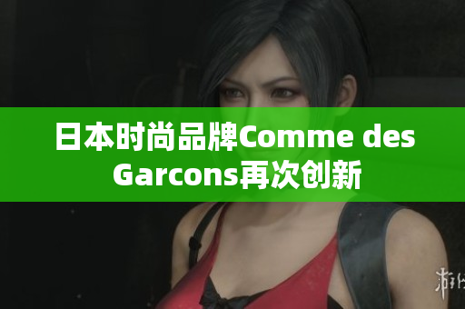 日本时尚品牌Comme des Garcons再次创新