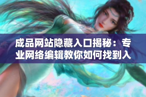 成品网站隐藏入口揭秘：专业网络编辑教你如何找到入口